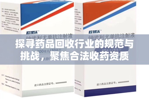 宿迁探寻药品回收行业的规范与挑战，聚焦合法收药资质