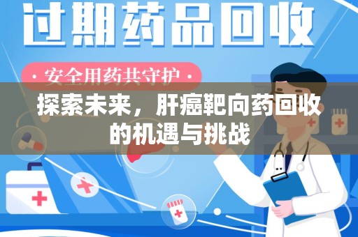 宿迁探索未来，肝癌靶向药回收的机遇与挑战