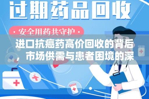 宿迁进口抗癌药高价回收的背后，市场供需与患者困境的深度解析