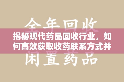 宿迁揭秘现代药品回收行业，如何高效获取收药联系方式并推动绿色循环