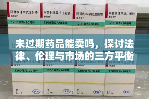 宿迁未过期药品能卖吗，探讨法律、伦理与市场的三方平衡