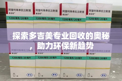 宿迁探索多吉美专业回收的奥秘，助力环保新趋势