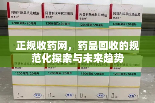 宿迁正规收药网，药品回收的规范化探索与未来趋势