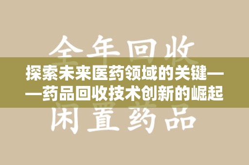 宿迁探索未来医药领域的关键——药品回收技术创新的崛起