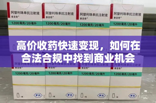 宿迁高价收药快速变现，如何在合法合规中找到商业机会