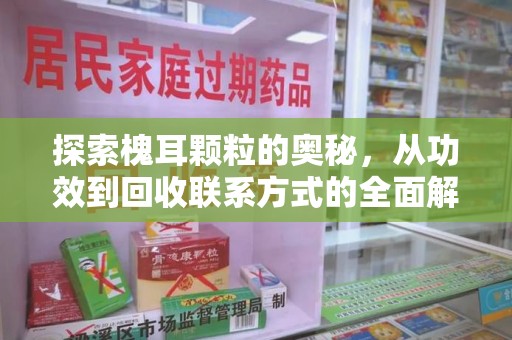 宿迁探索槐耳颗粒的奥秘，从功效到回收联系方式的全面解析