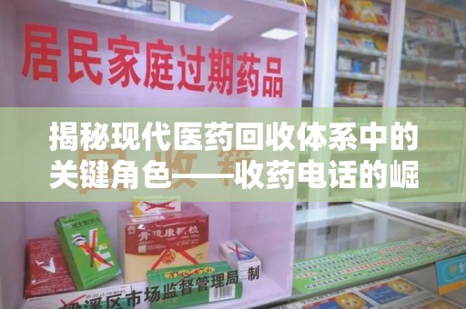 宿迁揭秘现代医药回收体系中的关键角色——收药电话的崛起与挑战