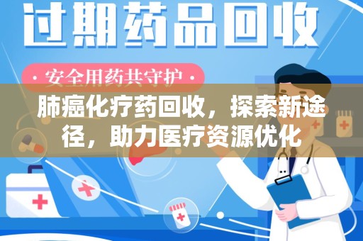 宿迁肺癌化疗药回收，探索新途径，助力医疗资源优化