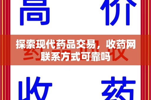 宿迁探索现代药品交易，收药网联系方式可靠吗