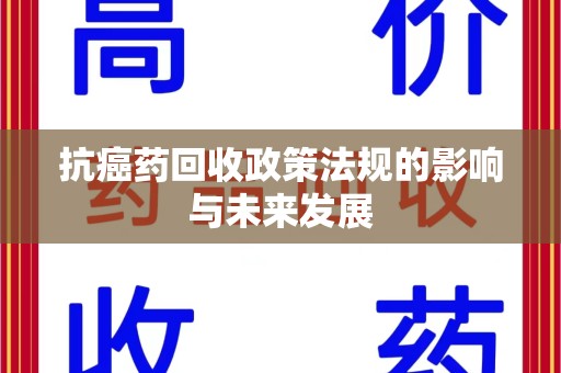 宿迁抗癌药回收政策法规的影响与未来发展