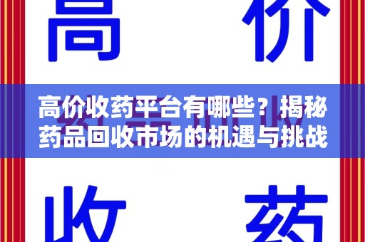 宿迁高价收药平台有哪些？揭秘药品回收市场的机遇与挑战