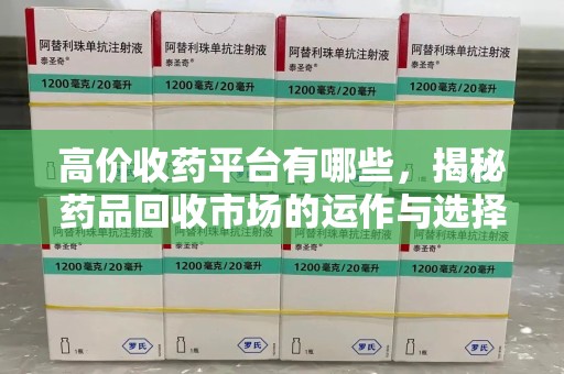 宿迁高价收药平台有哪些，揭秘药品回收市场的运作与选择