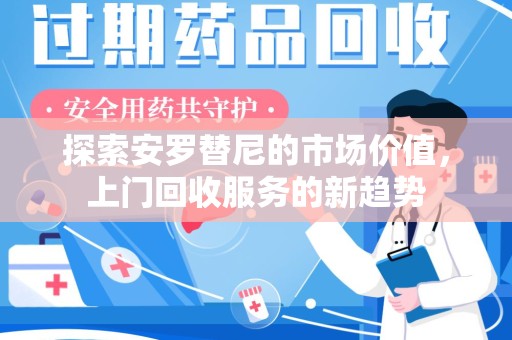 宿迁探索安罗替尼的市场价值，上门回收服务的新趋势