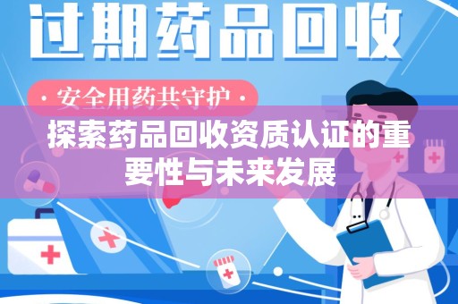 宿迁探索药品回收资质认证的重要性与未来发展