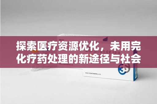 宿迁探索医疗资源优化，未用完化疗药处理的新途径与社会责任