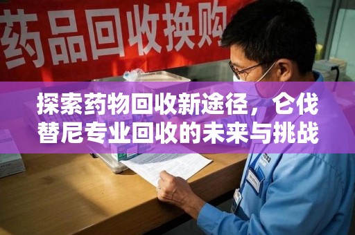 宿迁探索药物回收新途径，仑伐替尼专业回收的未来与挑战