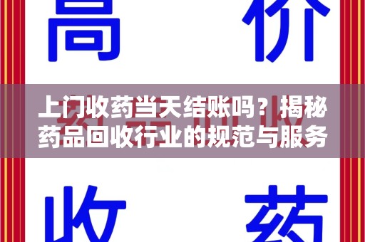 宿迁上门收药当天结账吗？揭秘药品回收行业的规范与服务