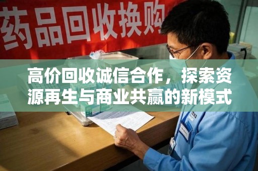 宿迁高价回收诚信合作，探索资源再生与商业共赢的新模式