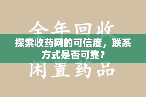 宿迁探索收药网的可信度，联系方式是否可靠？