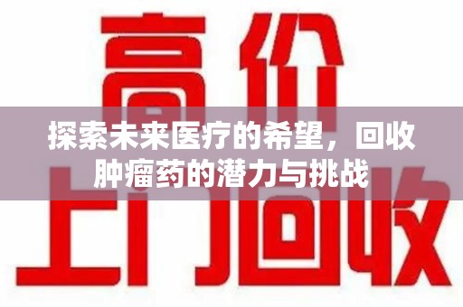宿迁探索未来医疗的希望，回收肿瘤药的潜力与挑战