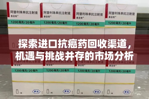 宿迁探索进口抗癌药回收渠道，机遇与挑战并存的市场分析