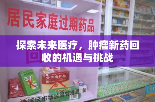 宿迁探索未来医疗，肿瘤新药回收的机遇与挑战