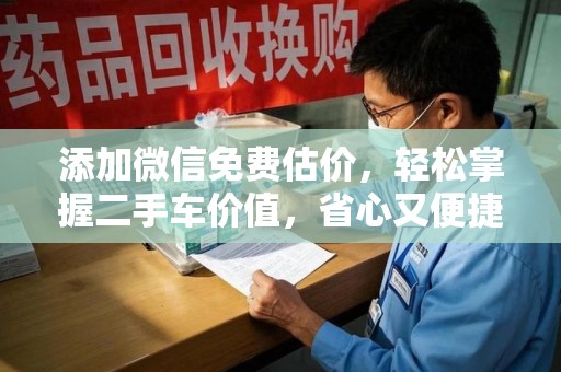 宿迁添加微信免费估价，轻松掌握二手车价值，省心又便捷