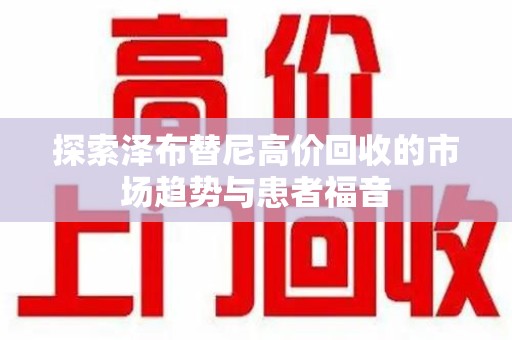 宿迁探索泽布替尼高价回收的市场趋势与患者福音