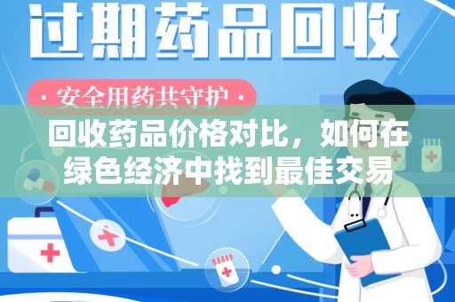 宿迁回收药品价格对比，如何在绿色经济中找到最佳交易