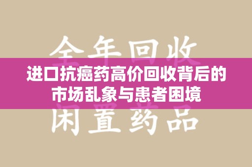 宿迁进口抗癌药高价回收背后的市场乱象与患者困境