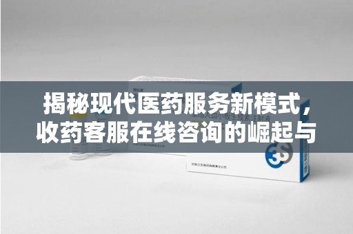 宿迁揭秘现代医药服务新模式，收药客服在线咨询的崛起与未来