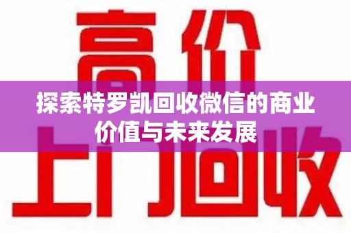 宿迁探索特罗凯回收微信的商业价值与未来发展