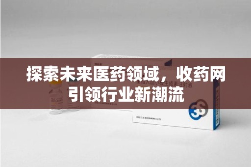 宿迁探索未来医药领域，收药网引领行业新潮流