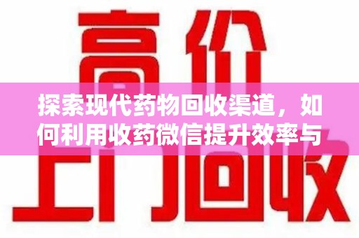 宿迁探索现代药物回收渠道，如何利用收药微信提升效率与安全