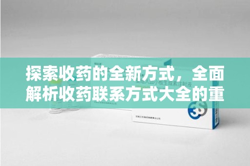 宿迁探索收药的全新方式，全面解析收药联系方式大全的重要性与应用