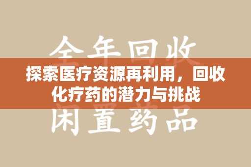 宿迁探索医疗资源再利用，回收化疗药的潜力与挑战