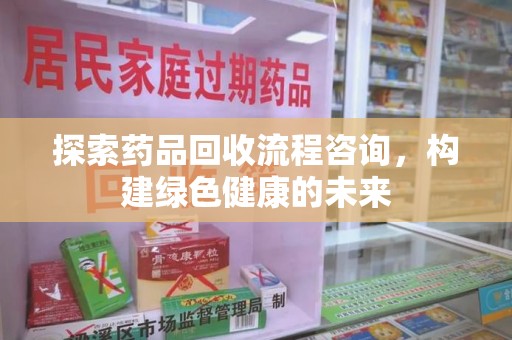 宿迁探索药品回收流程咨询，构建绿色健康的未来