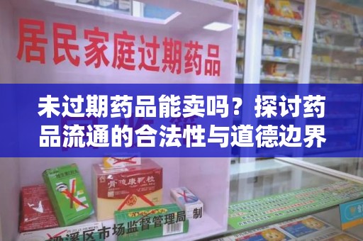 宿迁未过期药品能卖吗？探讨药品流通的合法性与道德边界