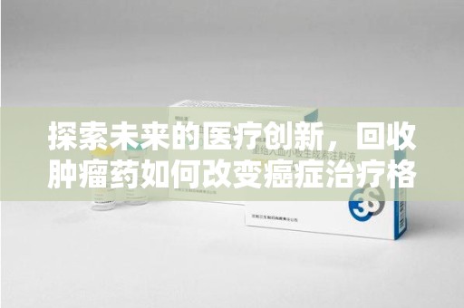 宿迁探索未来的医疗创新，回收肿瘤药如何改变癌症治疗格局