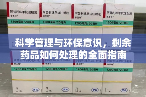 宿迁科学管理与环保意识，剩余药品如何处理的全面指南