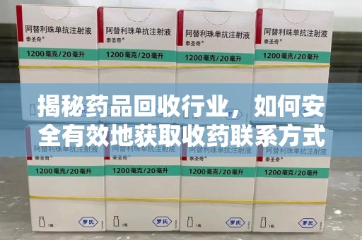 宿迁揭秘药品回收行业，如何安全有效地获取收药联系方式