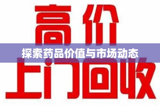 宿迁探索药品价值与市场动态