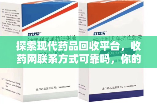 宿迁探索现代药品回收平台，收药网联系方式可靠吗，你的信任是否值得托付？
