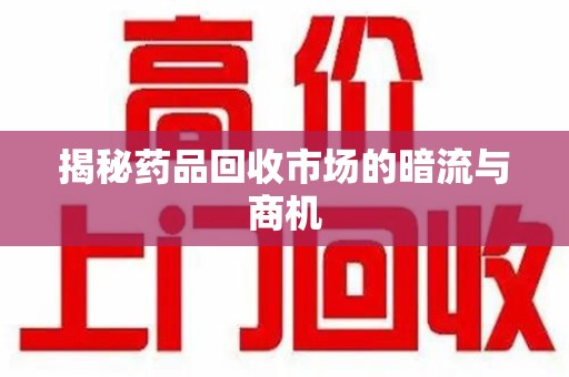 宿迁揭秘药品回收市场的暗流与商机