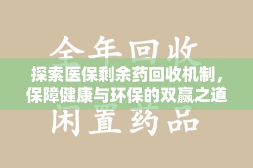 宿迁探索医保剩余药回收机制，保障健康与环保的双赢之道