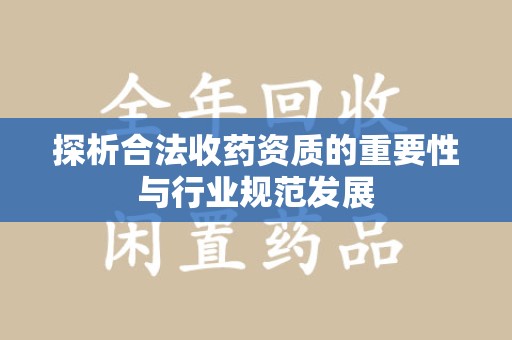 宿迁探析合法收药资质的重要性与行业规范发展