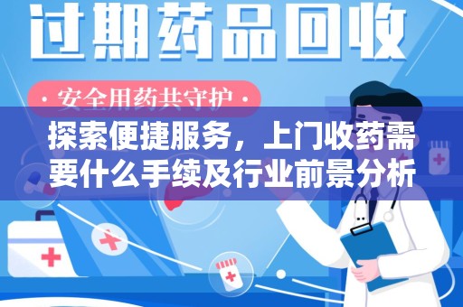 宿迁探索便捷服务，上门收药需要什么手续及行业前景分析