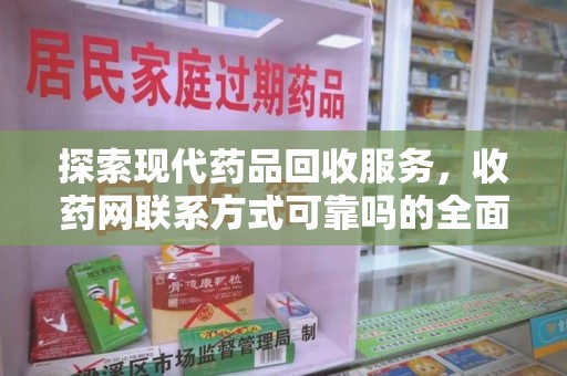 宿迁探索现代药品回收服务，收药网联系方式可靠吗的全面解析