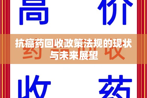 宿迁抗癌药回收政策法规的现状与未来展望