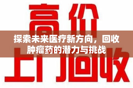 宿迁探索未来医疗新方向，回收肿瘤药的潜力与挑战